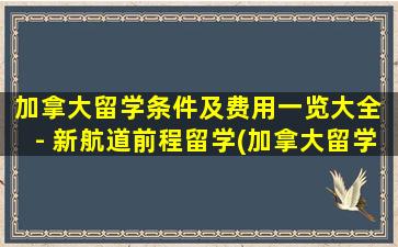 加拿大留学条件及费用一览大全 - 新航道前程留学(加拿大留学基本条件)